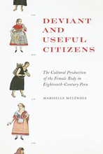 Deviant and Useful Citizens:The Cultural Production of the Female Body in Eighteenth-Century Peru